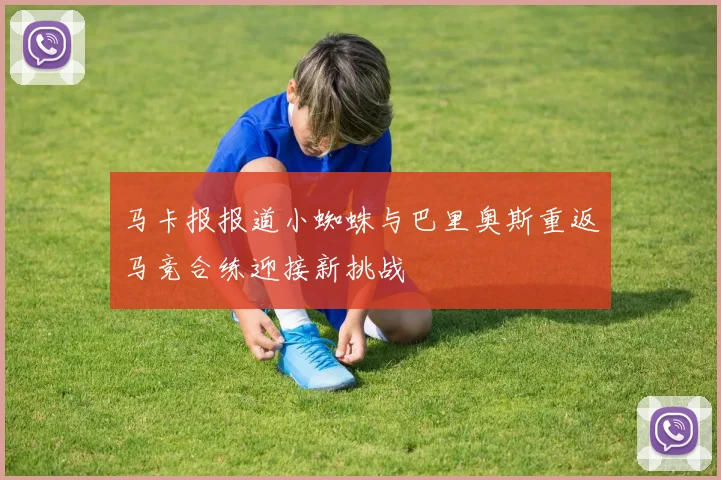 马卡报报道小蜘蛛与巴里奥斯重返马竞合练迎接新挑战