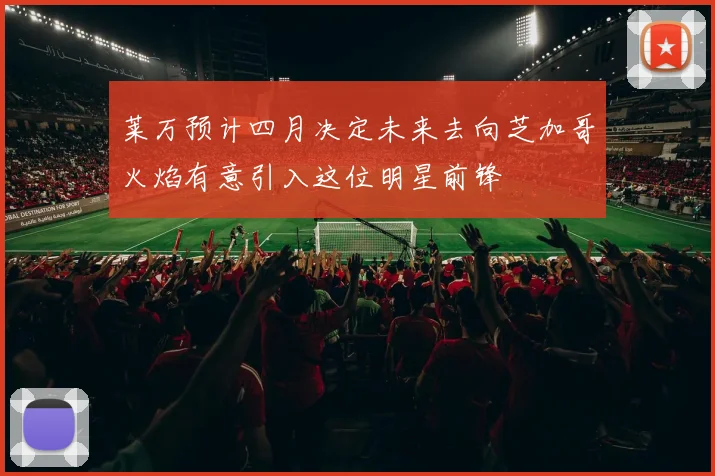 莱万预计四月决定未来去向芝加哥火焰有意引入这位明星前锋