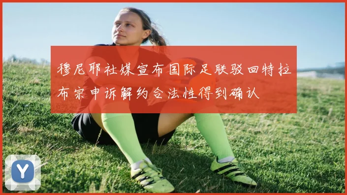 穆尼耶社媒宣布国际足联驳回特拉布宗申诉解约合法性得到确认
