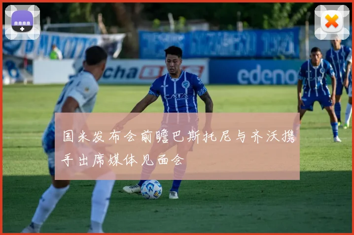 国米发布会前瞻巴斯托尼与齐沃携手出席媒体见面会