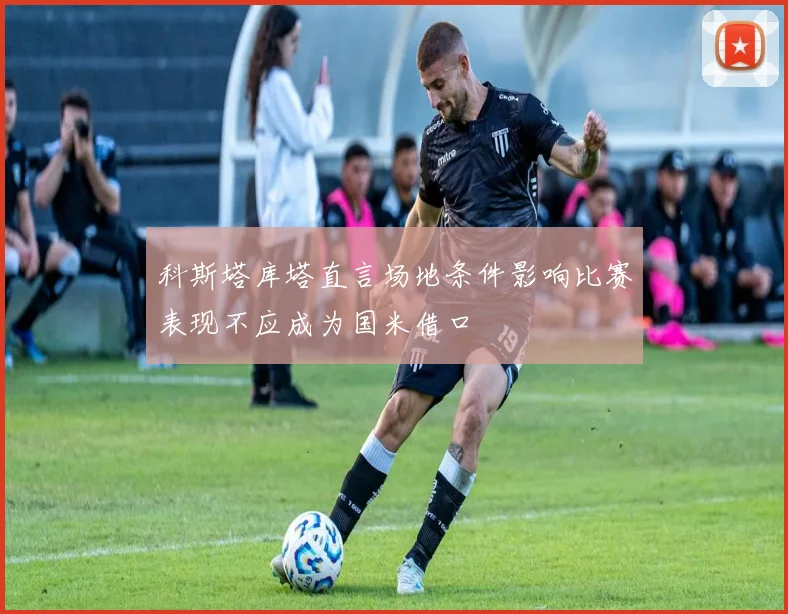 科斯塔库塔直言场地条件影响比赛表现不应成为国米借口