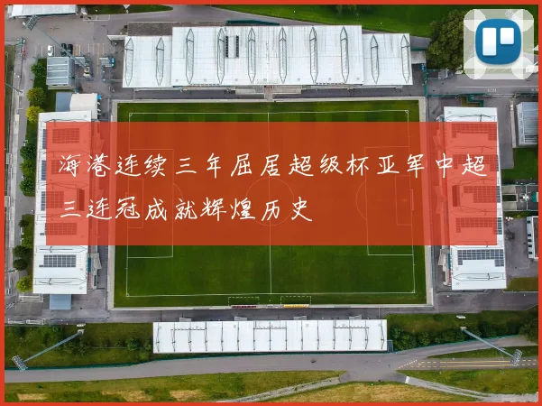 海港连续三年屈居超级杯亚军中超三连冠成就辉煌历史