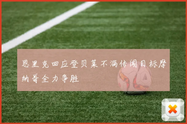 恩里克回应登贝莱不满传闻目标摩纳哥全力争胜