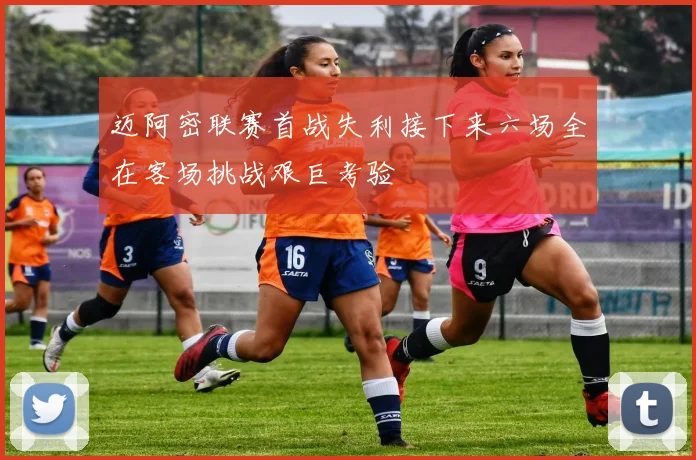 迈阿密联赛首战失利接下来六场全在客场挑战艰巨考验