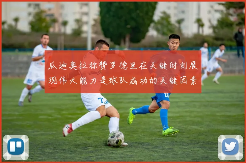 瓜迪奥拉称赞罗德里在关键时刻展现伟大能力是球队成功的关键因素