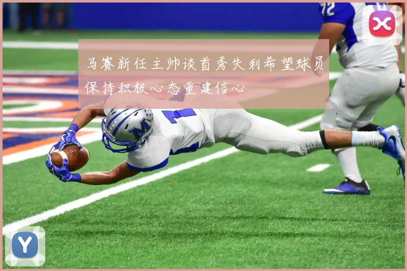 马赛新任主帅谈首秀失利希望球员保持积极心态重建信心