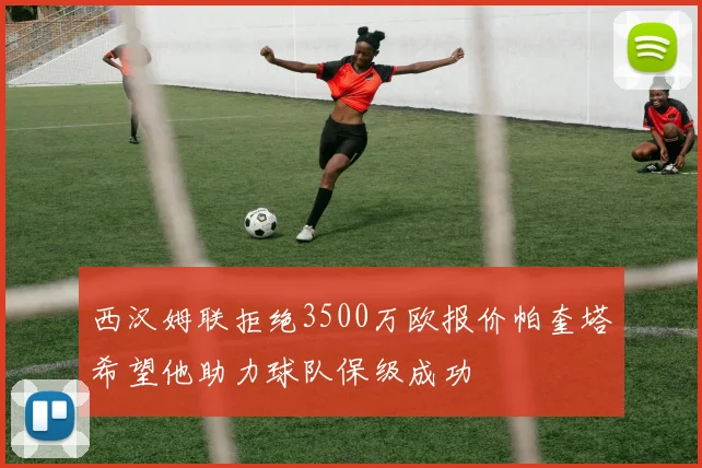 西汉姆联拒绝3500万欧报价帕奎塔希望他助力球队保级成功