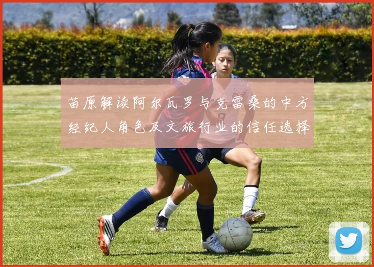 苗原解读阿尔瓦罗与克雷桑的中方经纪人角色及文旅行业的信任选择