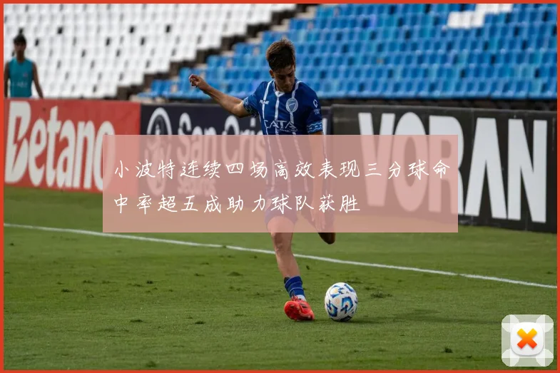 小波特连续四场高效表现三分球命中率超五成助力球队获胜